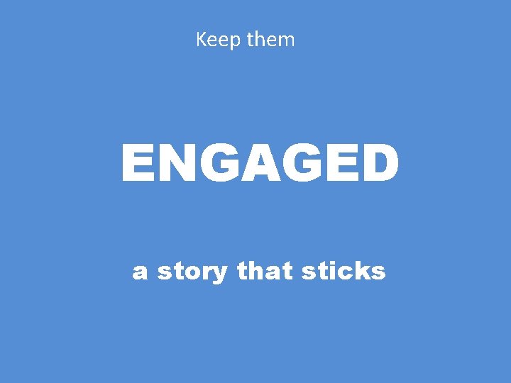 Keep them ENGAGED a story that sticks 