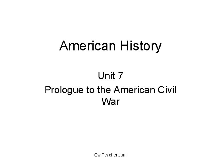 American History Unit 7 Prologue to the American Civil War Owl. Teacher. com 