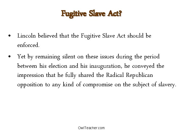 Fugitive Slave Act? • Lincoln believed that the Fugitive Slave Act should be enforced.