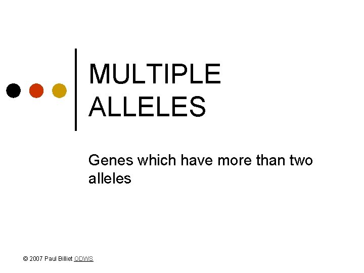 MULTIPLE ALLELES Genes which have more than two alleles © 2007 Paul Billiet ODWS