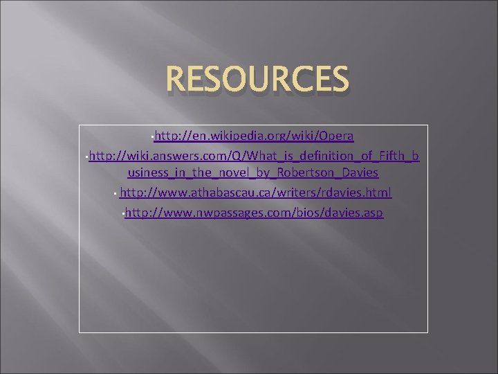 RESOURCES • http: //en. wikipedia. org/wiki/Opera • http: //wiki. answers. com/Q/What_is_definition_of_Fifth_b usiness_in_the_novel_by_Robertson_Davies • http: RESOURCES • http: //en. wikipedia. org/wiki/Opera • http: //wiki. answers. com/Q/What_is_definition_of_Fifth_b usiness_in_the_novel_by_Robertson_Davies • http:
