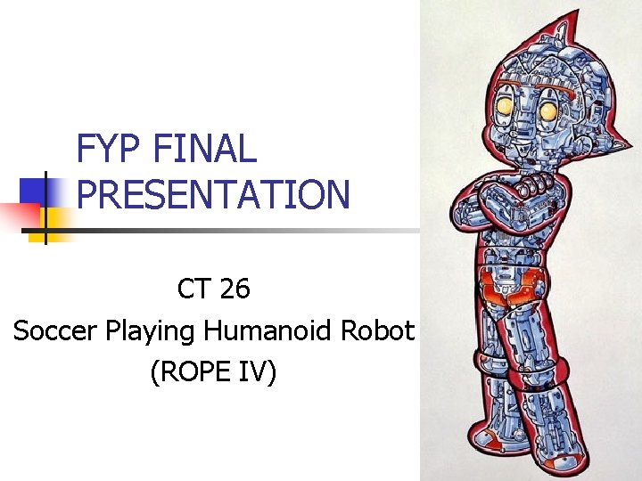 FYP FINAL PRESENTATION CT 26 Soccer Playing Humanoid Robot (ROPE IV) 