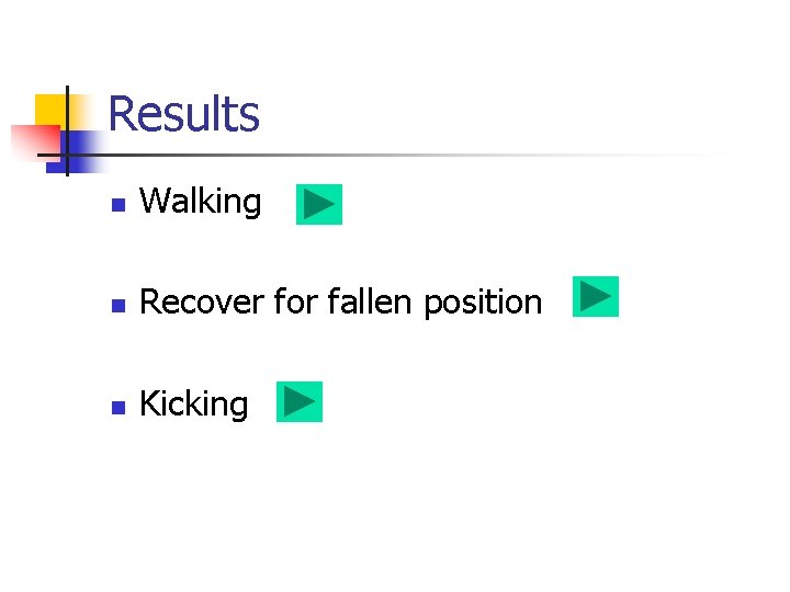 Results n Walking n Recover for fallen position n Kicking 
