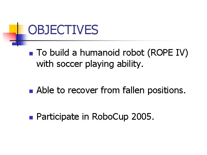 OBJECTIVES n To build a humanoid robot (ROPE IV) with soccer playing ability. n