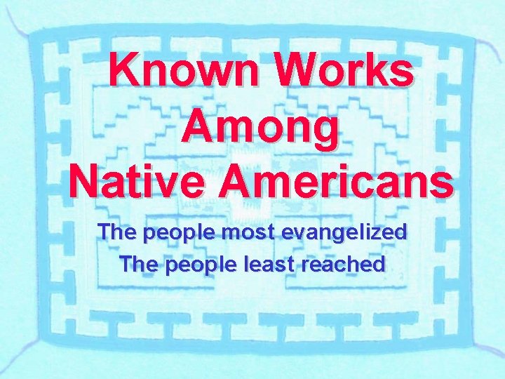 Known Works Among Native Americans The people most evangelized The people least reached 