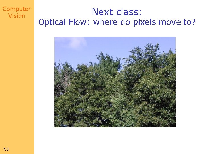 Computer Vision 59 Next class: Optical Flow: where do pixels move to? 