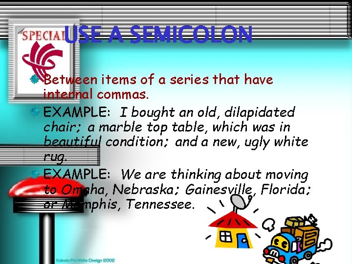 USE A SEMICOLON Between items of a series that have internal commas. EXAMPLE: I