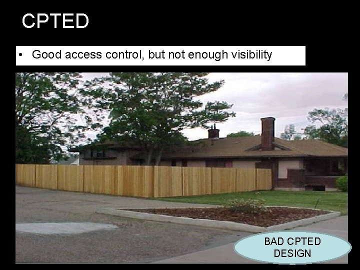 CPTED • Good access control, but not enough visibility BAD CPTED DESIGN CPTED • Good access control, but not enough visibility BAD CPTED DESIGN