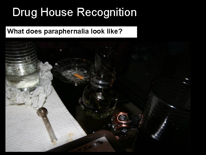 Drug House Recognition What does paraphernalia look like? Drug House Recognition What does paraphernalia look like?