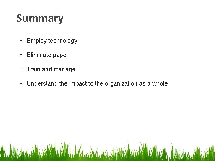 Summary • Employ technology • Eliminate paper • Train and manage • Understand the Summary • Employ technology • Eliminate paper • Train and manage • Understand the