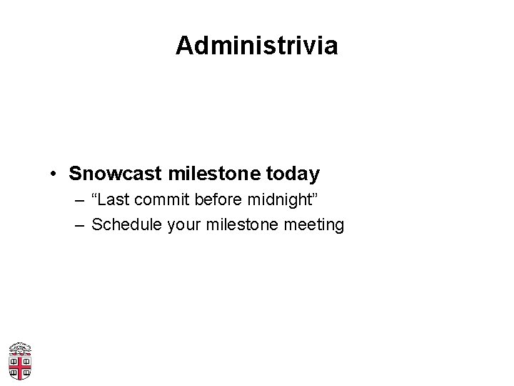 Administrivia • Snowcast milestone today – “Last commit before midnight” – Schedule your milestone