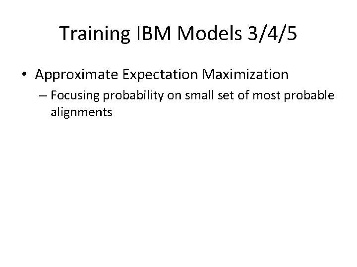 Training IBM Models 3/4/5 • Approximate Expectation Maximization – Focusing probability on small set