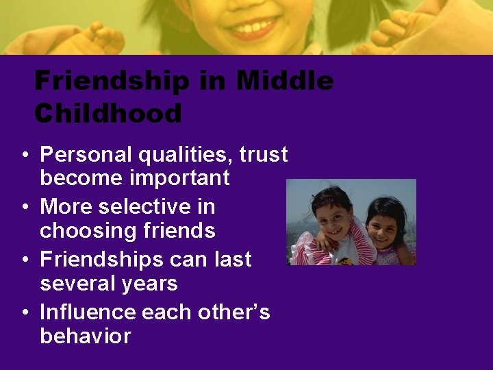 Friendship in Middle Childhood • Personal qualities, trust become important • More selective in