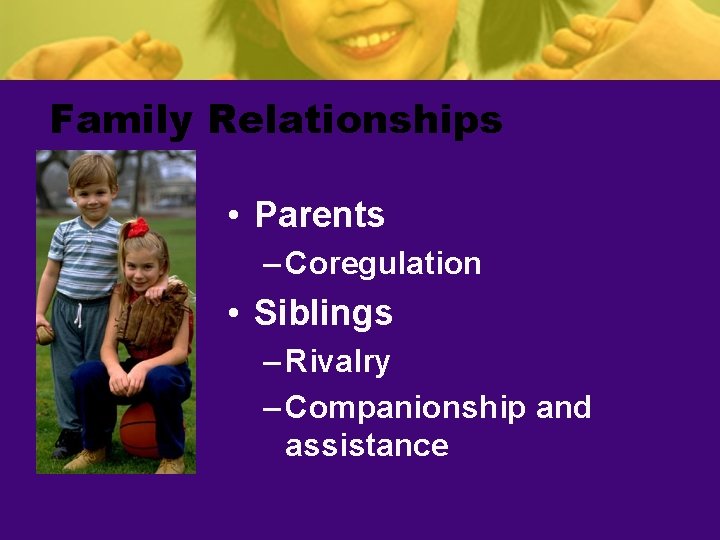 Family Relationships • Parents – Coregulation • Siblings – Rivalry – Companionship and assistance