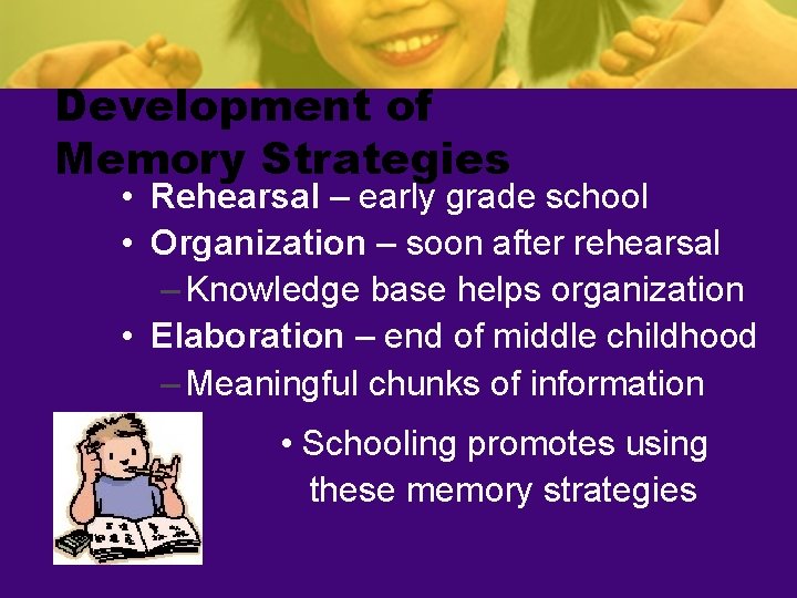 Development of Memory Strategies • Rehearsal – early grade school • Organization – soon