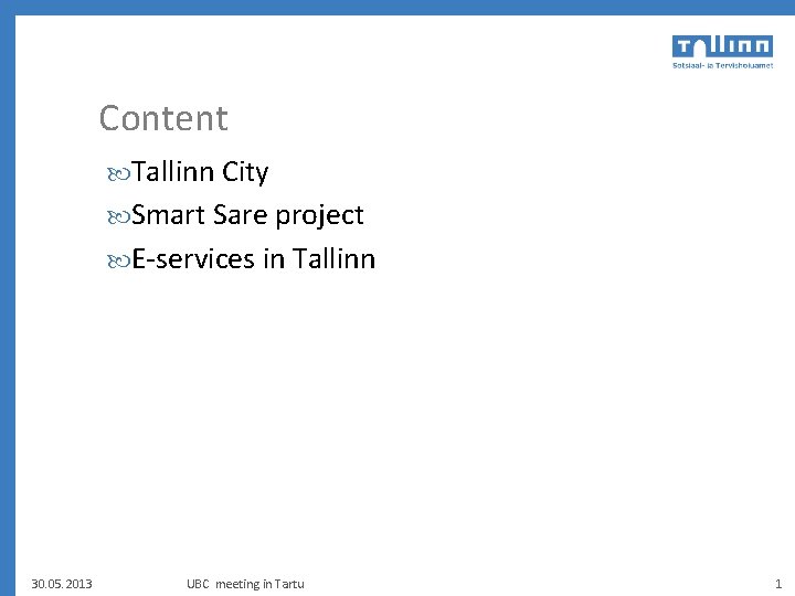 Content Tallinn City Smart Sare project E-services in Tallinn 30. 05. 2013 UBC meeting