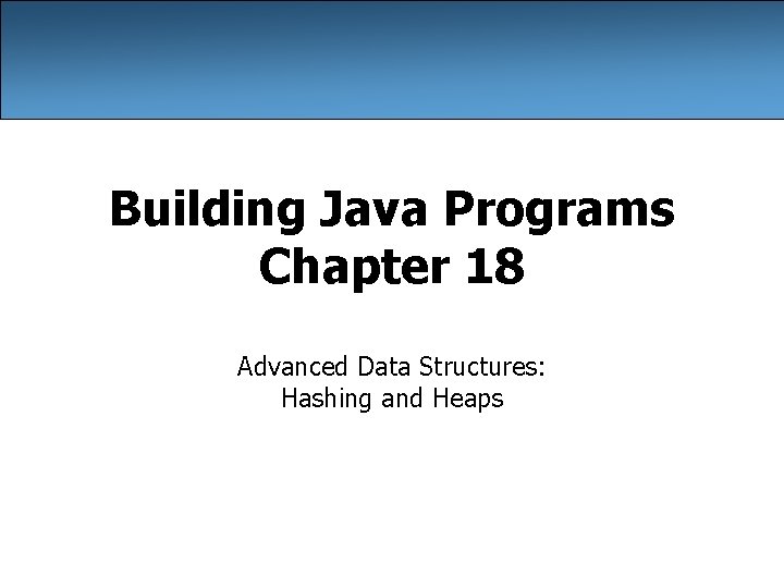 Building Java Programs Chapter 18 Advanced Data Structures: Hashing and Heaps 