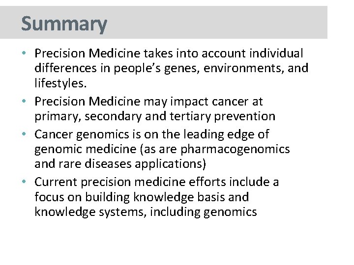 Summary • Precision Medicine takes into account individual differences in people’s genes, environments, and