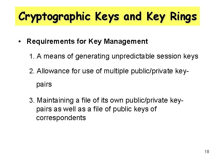 Cryptographic Keys and Key Rings • Requirements for Key Management 1. A means of