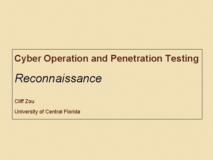 Cyber Operation and Penetration Testing Reconnaissance Cliff Zou