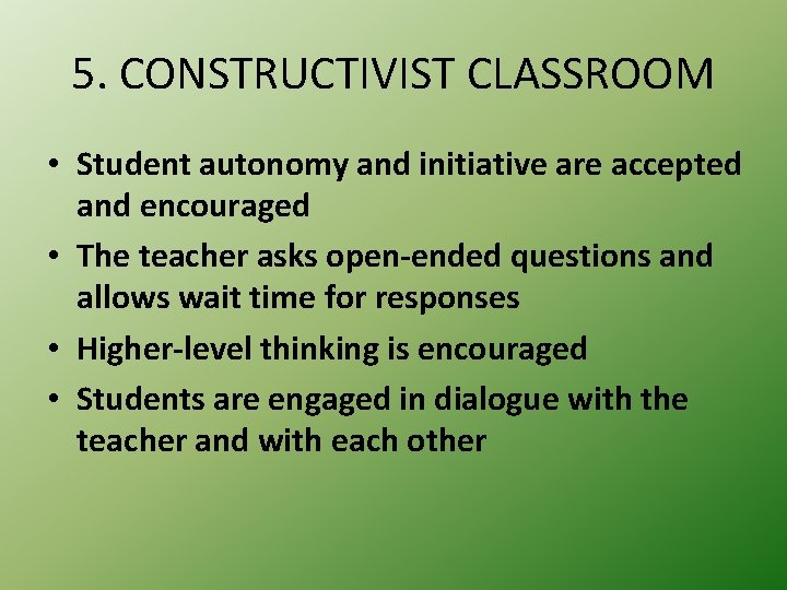 5. CONSTRUCTIVIST CLASSROOM • Student autonomy and initiative are accepted and encouraged • The