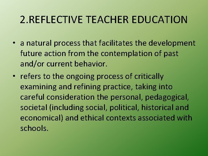 2. REFLECTIVE TEACHER EDUCATION • a natural process that facilitates the development future action