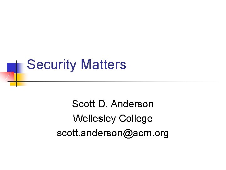 Security Matters Scott D. Anderson Wellesley College scott. anderson@acm. org 