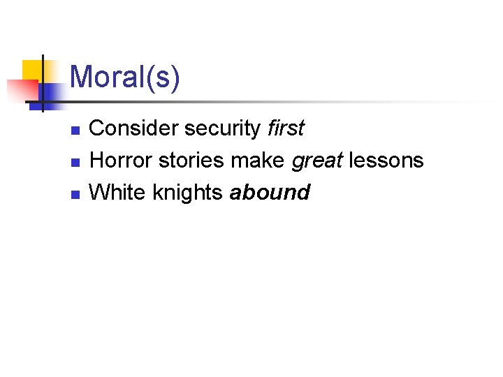 Moral(s) n n n Consider security first Horror stories make great lessons White knights