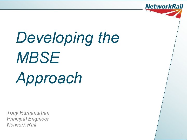 Developing the MBSE Approach Tony Ramanathan Principal Engineer Network Rail 1 