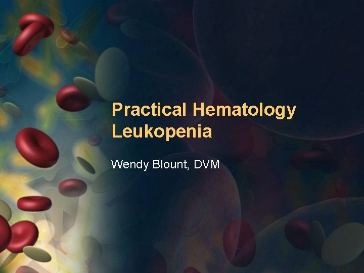 Practical Hematology Leukopenia Wendy Blount, DVM 