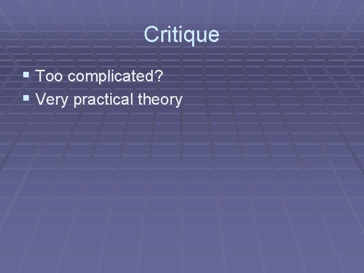 Critique § Too complicated? § Very practical theory 