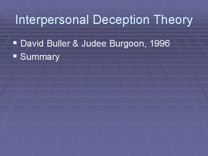 Interpersonal Deception Theory § David Buller & Judee Burgoon, 1996 § Summary 