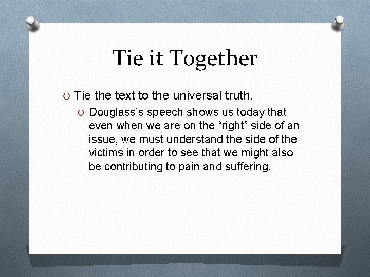 Tie it Together O Tie the text to the universal truth. O Douglass’s speech