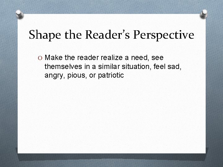 Shape the Reader’s Perspective O Make the reader realize a need, see themselves in