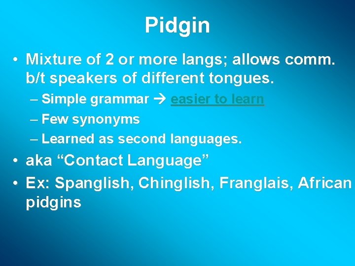 Pidgin • Mixture of 2 or more langs; allows comm. b/t speakers of different
