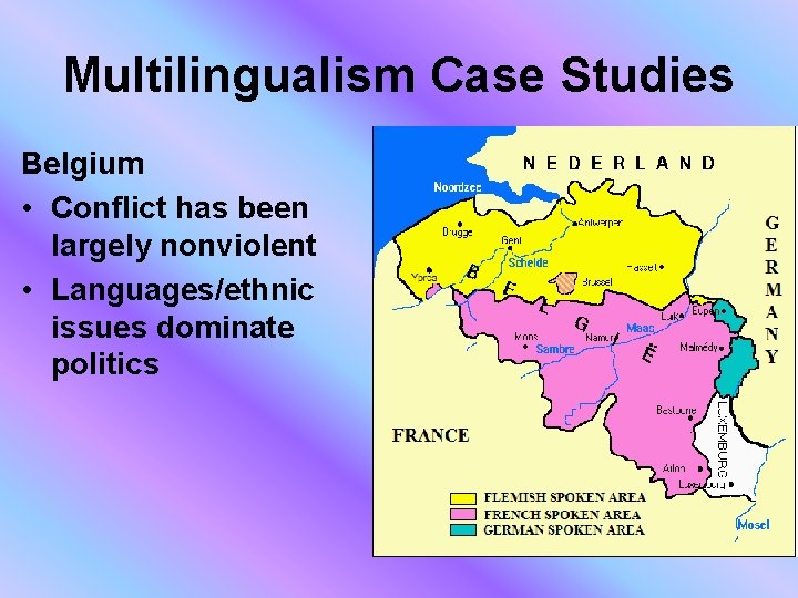 Multilingualism Case Studies Belgium • Conflict has been largely nonviolent • Languages/ethnic issues dominate