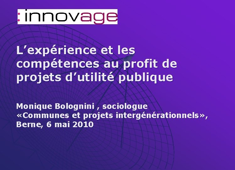 L’expérience et les compétences au profit de projets d’utilité publique Monique Bolognini , sociologue