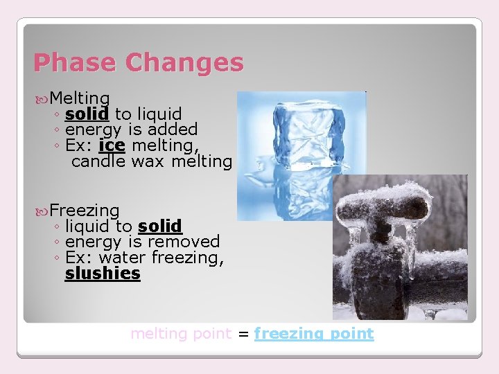 Phase Changes Melting ◦ solid to liquid ◦ energy is added ◦ Ex: ice