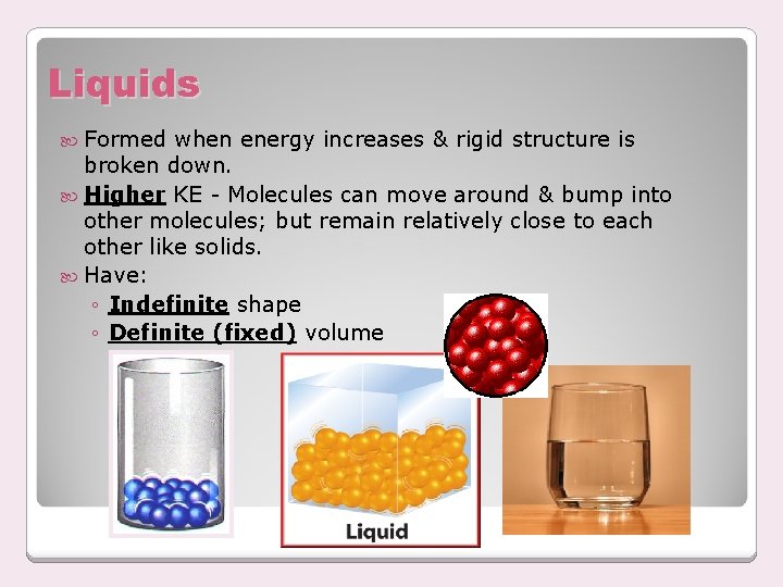 Liquids Formed when energy increases & rigid structure is broken down. Higher KE -