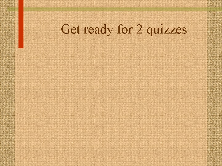 Get ready for 2 quizzes 