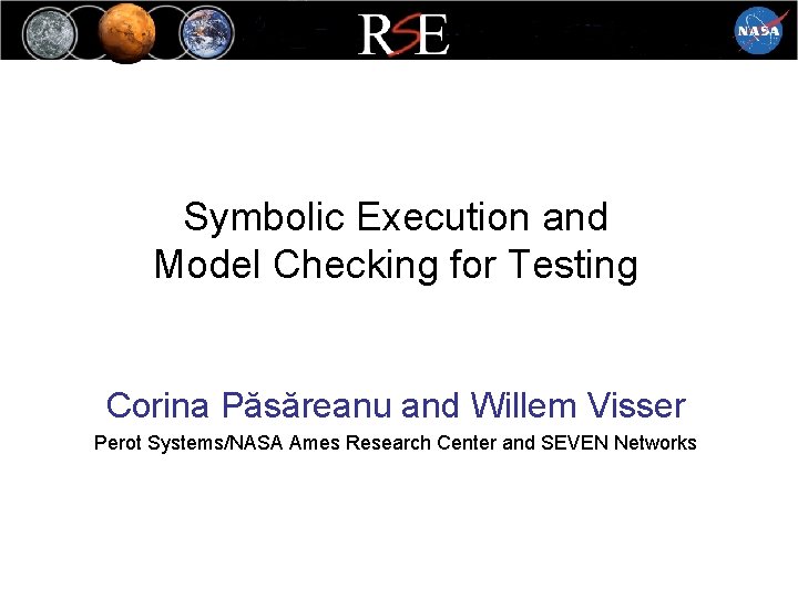 Symbolic Execution and Model Checking for Testing Corina Păsăreanu and Willem Visser Perot Systems/NASA