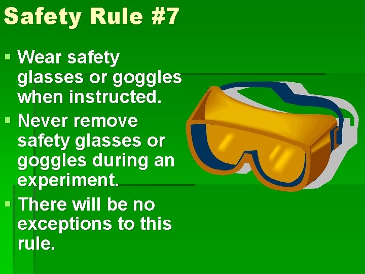 Safety Rule #7 § Wear safety glasses or goggles when instructed. § Never remove