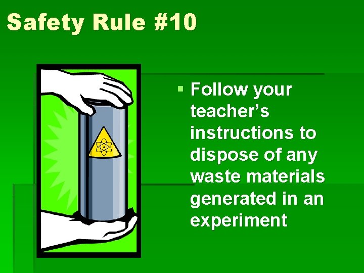 Safety Rule #10 § Follow your teacher’s instructions to dispose of any waste materials