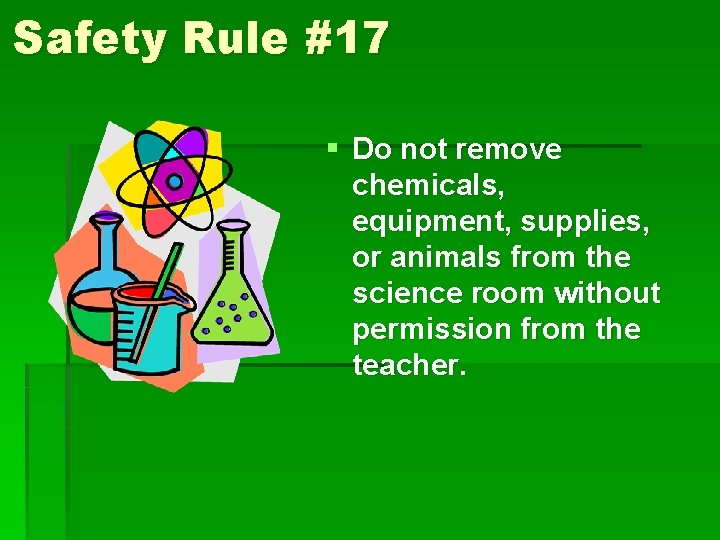 Safety Rule #17 § Do not remove chemicals, equipment, supplies, or animals from the