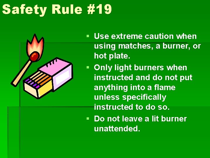 Safety Rule #19 § Use extreme caution when using matches, a burner, or hot