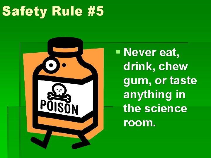 Safety Rule #5 § Never eat, drink, chew gum, or taste anything in the