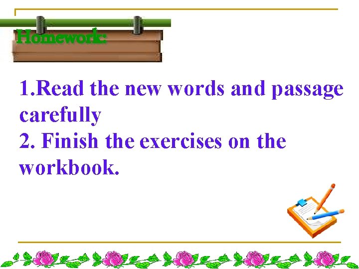 Homework: 1. Read the new words and passage carefully 2. Finish the exercises on