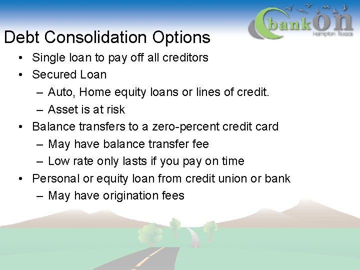 Debt Consolidation Options • Single loan to pay off all creditors • Secured Loan