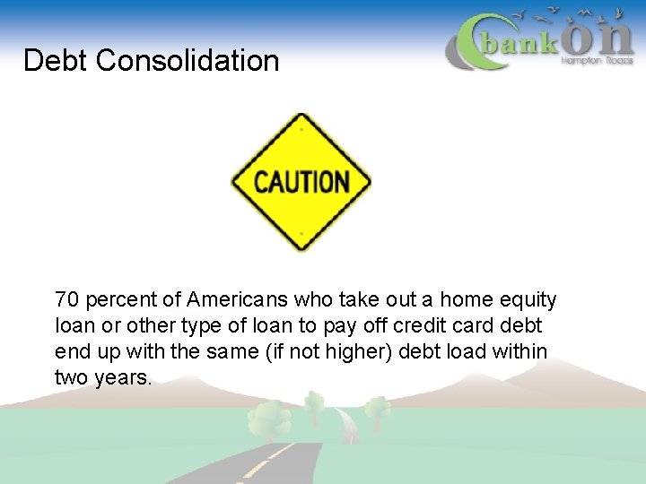 Debt Consolidation 70 percent of Americans who take out a home equity loan or