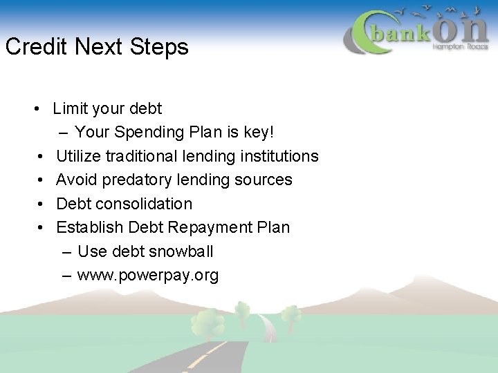 Credit Next Steps • Limit your debt – Your Spending Plan is key! •